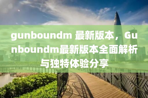 gunboundm 最新版本，Gunboundm最新版本全面解析與獨特體驗分享