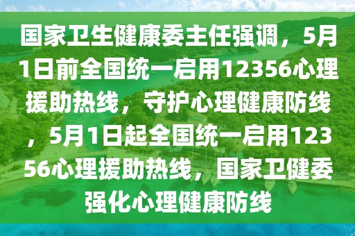 國家衛(wèi)生健康委主任強調(diào)，5月1日前全國統(tǒng)一啟用12356心理援助熱線，守護心理健康防線，5月1日起全國統(tǒng)一啟用12356心理援助熱線，國家衛(wèi)健委強化心理健康防線