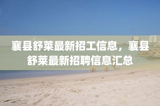 襄縣舒萊最新招工信息，襄縣舒萊最新招聘信息匯總