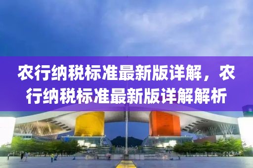 農行納稅標準最新版詳解，農行納稅標準最新版詳解解析
