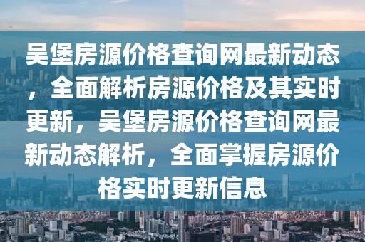 吳堡房源價格查詢網最新動態，全面解析房源價格及其實時更新，吳堡房源價格查詢網最新動態解析，全面掌握房源價格實時更新信息