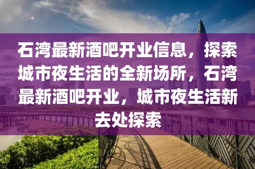 石灣最新酒吧開業信息，探索城市夜生活的全新場所，石灣最新酒吧開業，城市夜生活新去處探索