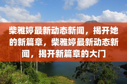 柴雅婷最新動態新聞，揭開她的新篇章，柴雅婷最新動態新聞，揭開新篇章的大門