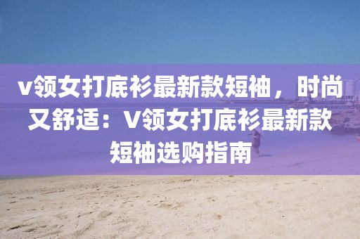 v領女打底衫最新款短袖，時尚又舒適：V領女打底衫最新款短袖選購指南