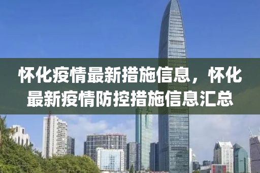 懷化疫情最新措施信息，懷化最新疫情防控措施信息匯總