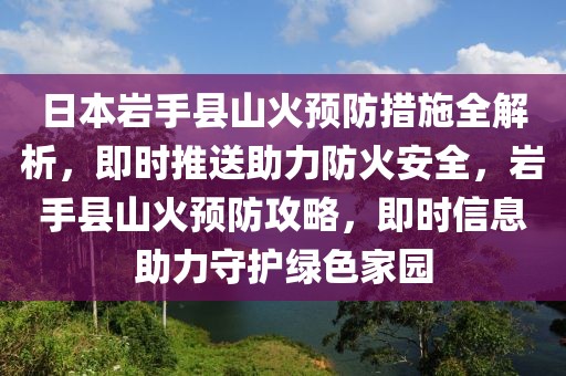 日本巖手縣山火預防措施全解析，即時推送助力防火安全，巖手縣山火預防攻略，即時信息助力守護綠色家園