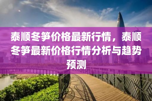 泰順冬筍價(jià)格最新行情，泰順冬筍最新價(jià)格行情分析與趨勢(shì)預(yù)測(cè)