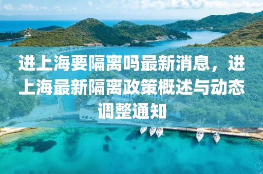 進上海要隔離嗎最新消息，進上海最新隔離政策概述與動態調整通知
