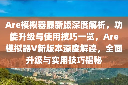 Are模擬器最新版深度解析，功能升級與使用技巧一覽，Are模擬器V新版本深度解讀，全面升級與實用技巧揭秘