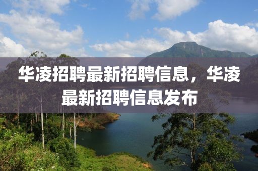 華凌招聘最新招聘信息，華凌最新招聘信息發布