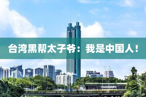 臺(tái)灣黑幫太子爺：我是中國(guó)人！