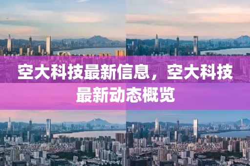 空大科技最新信息，空大科技最新動態(tài)概覽