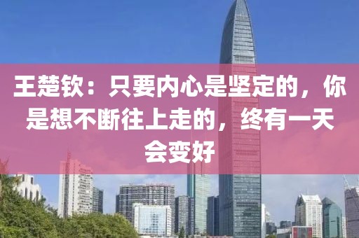 王楚欽：只要內心是堅定的，你是想不斷往上走的，終有一天會變好