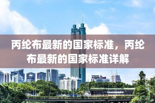 丙綸布最新的國(guó)家標(biāo)準(zhǔn)，丙綸布最新的國(guó)家標(biāo)準(zhǔn)詳解