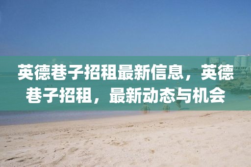 英德巷子招租最新信息，英德巷子招租，最新動態(tài)與機會