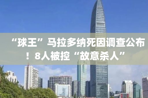 “球王”馬拉多納死因調(diào)查公布！8人被控“故意殺人”