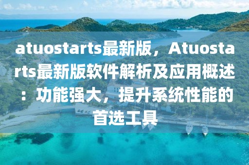 atuostarts最新版，Atuostarts最新版軟件解析及應用概述：功能強大，提升系統性能的首選工具