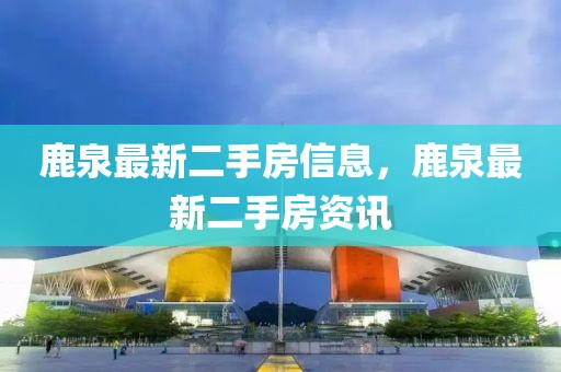 鹿泉最新二手房信息，鹿泉最新二手房資訊