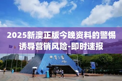 2025新澳正版今晚資料的警惕誘導(dǎo)營銷風(fēng)險(xiǎn)-即時(shí)速報(bào)