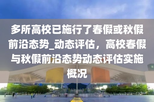 多所高校已施行了春假或秋假前沿態(tài)勢(shì)_動(dòng)態(tài)評(píng)估，高校春假與秋假前沿態(tài)勢(shì)動(dòng)態(tài)評(píng)估實(shí)施概況