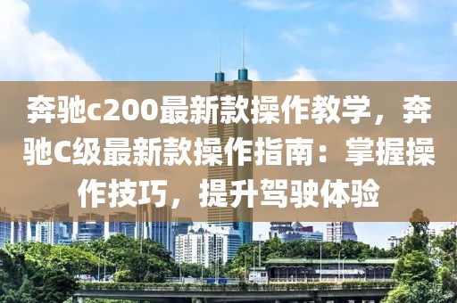 奔馳c200最新款操作教學，奔馳C級最新款操作指南：掌握操作技巧，提升駕駛體驗