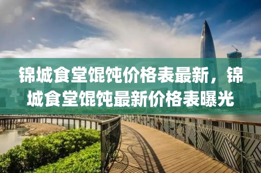 錦城食堂餛飩價格表最新，錦城食堂餛飩最新價格表曝光