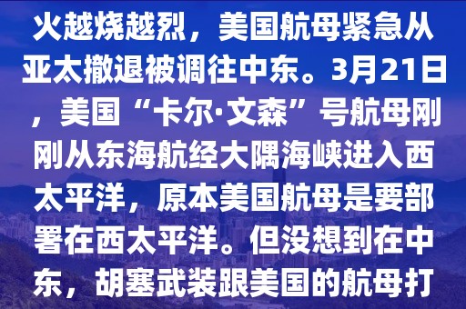 曉書齋評Pro：美國被潑了一盆冷水！魯比奧剛表態，想要快速結束俄烏戰爭，將注意力轉移到中國身上，沒想到中東的火越燒越烈，美國航母緊急從亞太撤退被調往中東。3月21日，美國“卡爾·文森”號航母剛剛從東海航經大隅海峽進入西太平洋，原本美國航母是要部署在西太平洋。但沒想到在中東，胡塞武裝跟美國的航母打的是有來有回，胡塞武裝更是連續四次攻擊美國的航母，這讓美國是焦頭爛額。眼看中東火起，左支右絀的美軍不能不