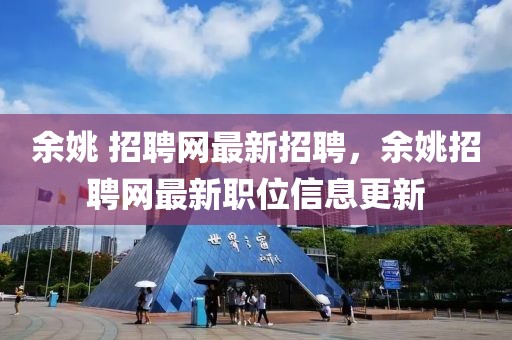 余姚 招聘網最新招聘，余姚招聘網最新職位信息更新