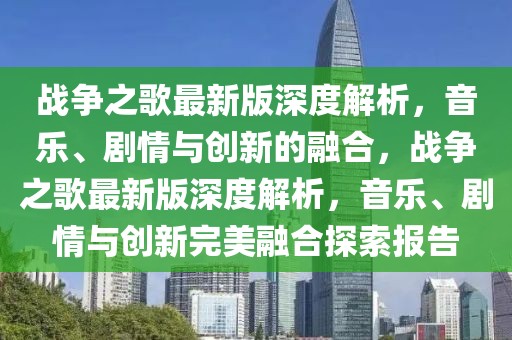戰爭之歌最新版深度解析，音樂、劇情與創新的融合，戰爭之歌最新版深度解析，音樂、劇情與創新完美融合探索報告