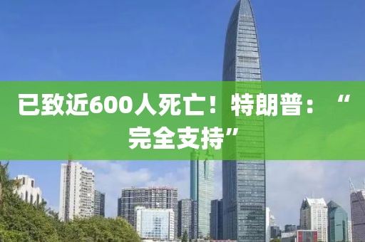 已致近600人死亡！特朗普：“完全支持”