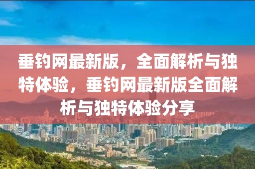 垂釣網最新版，全面解析與獨特體驗，垂釣網最新版全面解析與獨特體驗分享