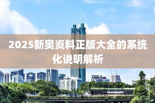 2025新奧資料正版大全的系統化說明解析