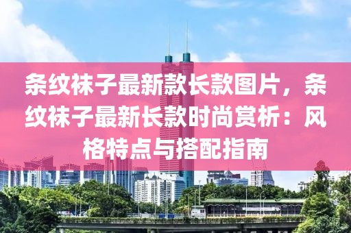 條紋襪子最新款長款圖片，條紋襪子最新長款時尚賞析：風格特點與搭配指南