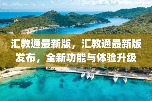 匯教通最新版，匯教通最新版發布，全新功能與體驗升級