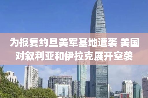 為報復(fù)約旦美軍基地遭襲 美國對敘利亞和伊拉克展開空襲