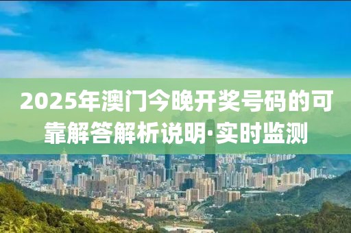 2025年澳門今晚開獎號碼的可靠解答解析說明·實時監測