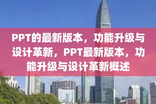 PPT的最新版本，功能升級與設計革新，PPT最新版本，功能升級與設計革新概述