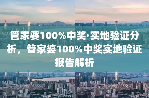 管家婆100%中獎·實地驗證分析，管家婆100%中獎實地驗證報告解析