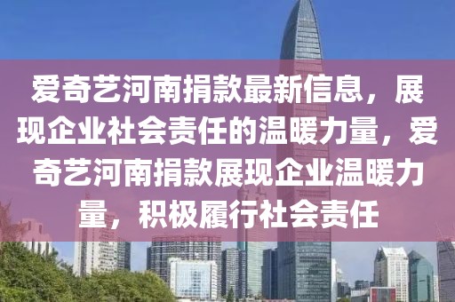 愛奇藝河南捐款最新信息，展現(xiàn)企業(yè)社會(huì)責(zé)任的溫暖力量，愛奇藝河南捐款展現(xiàn)企業(yè)溫暖力量，積極履行社會(huì)責(zé)任