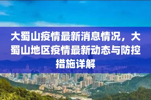 大蜀山疫情最新消息情況，大蜀山地區疫情最新動態與防控措施詳解