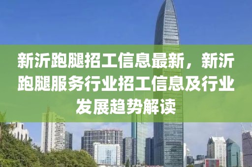 新沂跑腿招工信息最新，新沂跑腿服務(wù)行業(yè)招工信息及行業(yè)發(fā)展趨勢解讀
