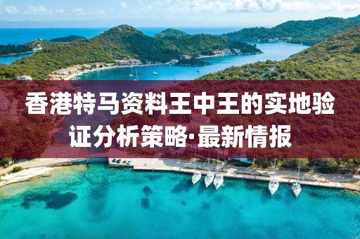 香港特馬資料王中王的實(shí)地驗(yàn)證分析策略·最新情報(bào)