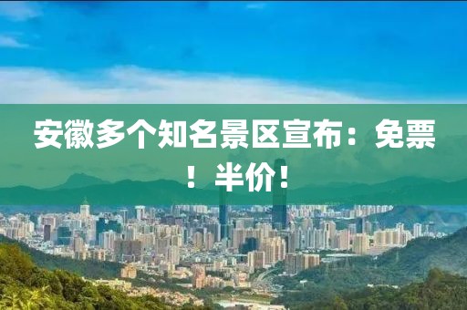 安徽多個知名景區宣布：免票！半價！