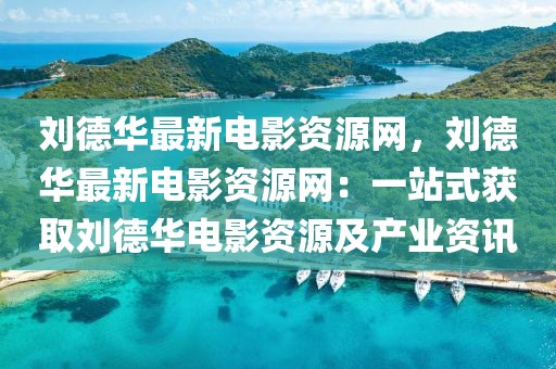 劉德華最新電影資源網(wǎng)，劉德華最新電影資源網(wǎng)：一站式獲取劉德華電影資源及產(chǎn)業(yè)資訊