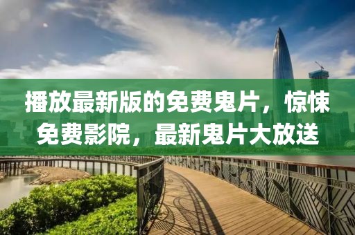 播放最新版的免費(fèi)鬼片，驚悚免費(fèi)影院，最新鬼片大放送