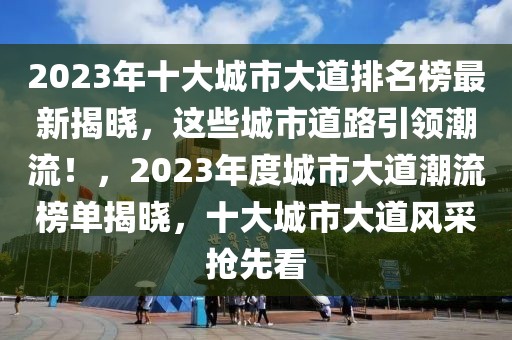 2023年十大城市大道排名榜最新揭曉，這些城市道路引領潮流！，2023年度城市大道潮流榜單揭曉，十大城市大道風采搶先看