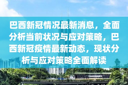 巴西新冠情況最新消息，全面分析當(dāng)前狀況與應(yīng)對(duì)策略，巴西新冠疫情最新動(dòng)態(tài)，現(xiàn)狀分析與應(yīng)對(duì)策略全面解讀