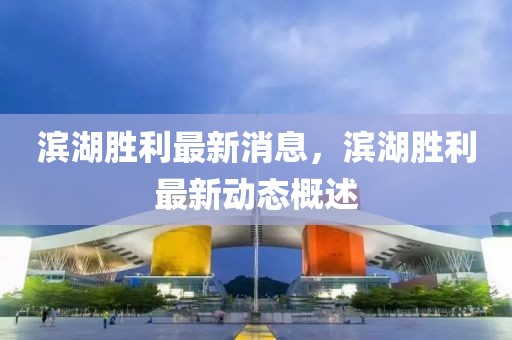 濱湖勝利最新消息，濱湖勝利最新動態(tài)概述