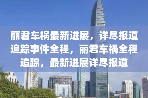 麗君車禍最新進展，詳盡報道追蹤事件全程，麗君車禍全程追蹤，最新進展詳盡報道
