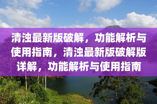 清濁最新版破解，功能解析與使用指南，清濁最新版破解版詳解，功能解析與使用指南